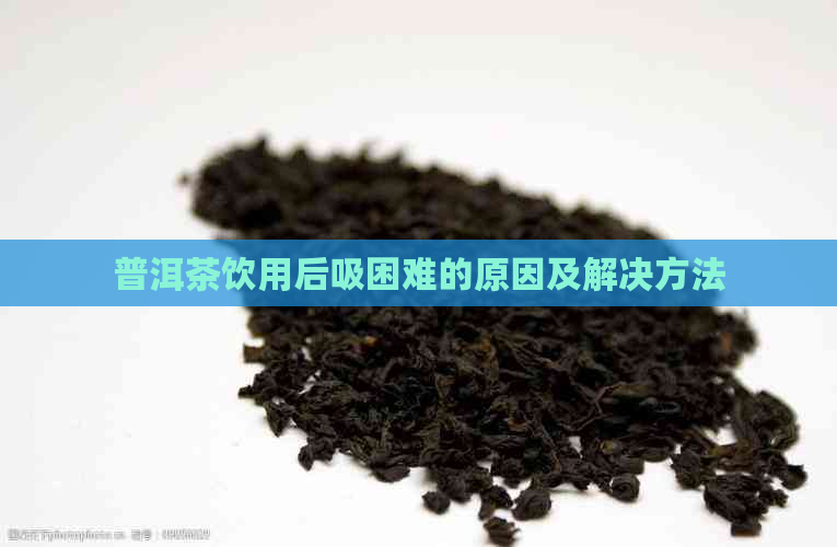 普洱茶饮用后吸困难的原因及解决方法