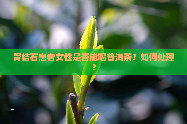 肾结石患者女性是否能喝普洱茶？如何处理？