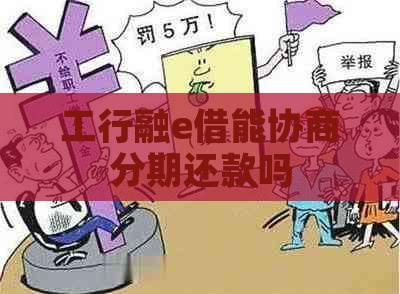 工行融e借能协商分期还款吗