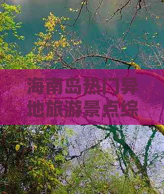 海南岛热门异地旅游景点综合排名指南：探索海南全域必游胜地榜单