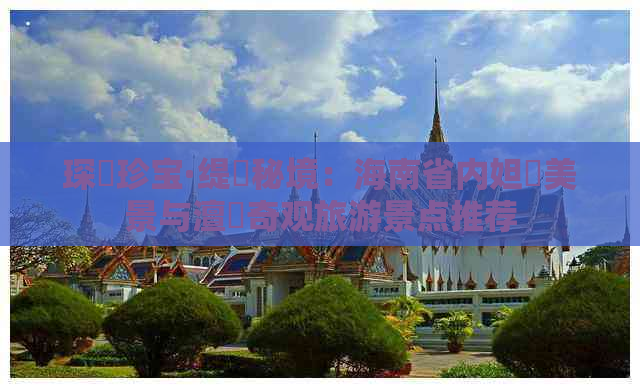 琛岀珍宝·缇庨秘境：海南省内妲熸美景与澶氬奇观旅游景点推荐