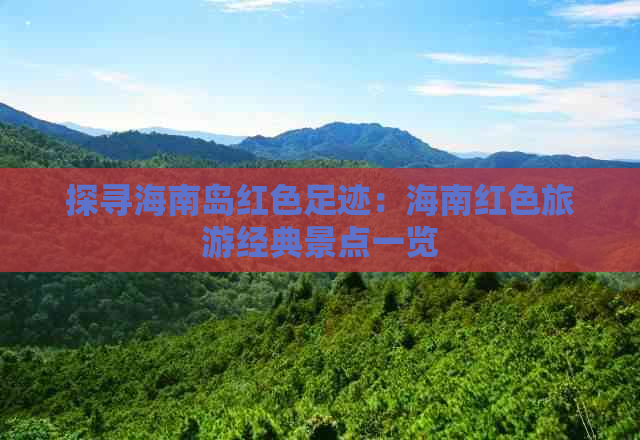探寻海南岛红色足迹：海南红色旅游经典景点一览