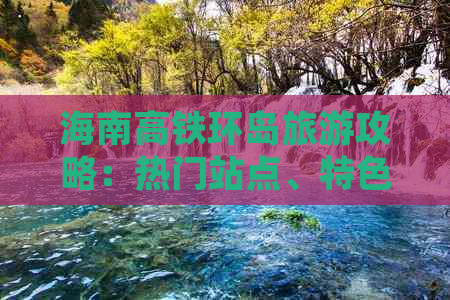 海南高铁环岛旅游攻略：热门站点、特色路线及必游景点一览
