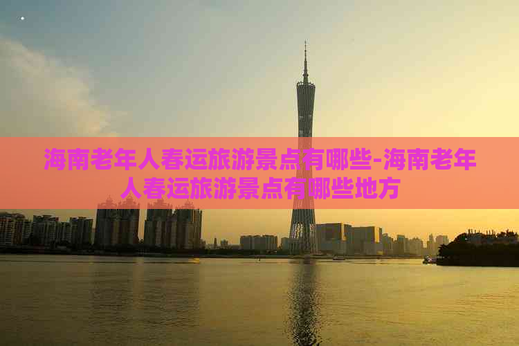 海南老年人春运旅游景点有哪些-海南老年人春运旅游景点有哪些地方