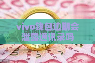vivo钱包逾期会泄露通讯录吗