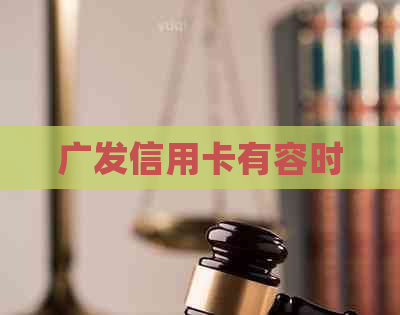 广发信用卡有容时