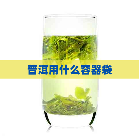 普洱用什么容器袋