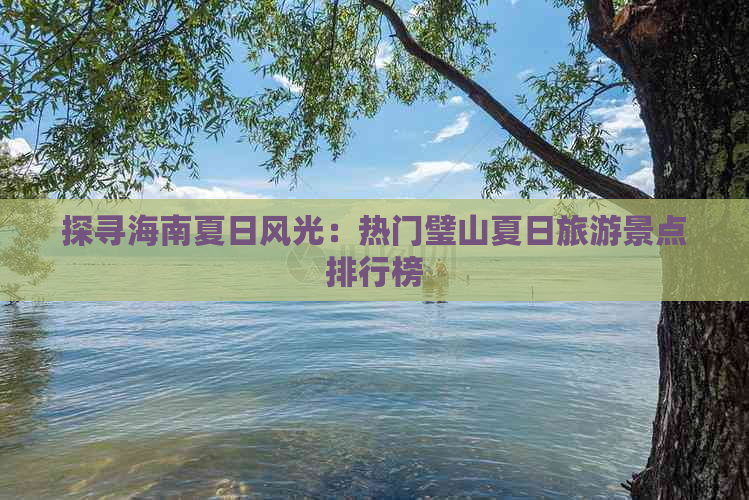 探寻海南夏日风光：热门璧山夏日旅游景点排行榜