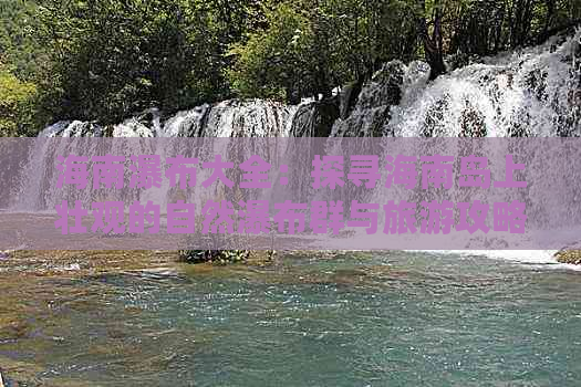 海南瀑布大全：探寻海南岛上壮观的自然瀑布群与旅游攻略