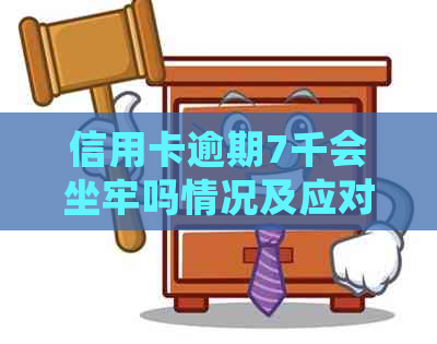 信用卡逾期7千会坐牢吗情况及应对措