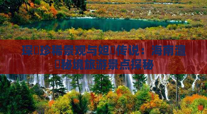 琛岀珍稀景观与妲熸传说：海南澶氬秘境旅游景点探秘